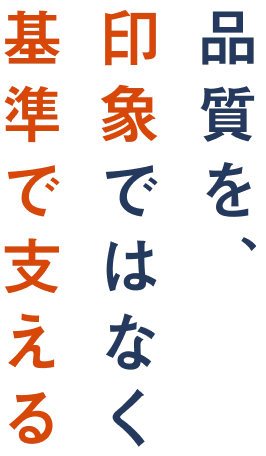 品質を、印象ではなく基準で支える
