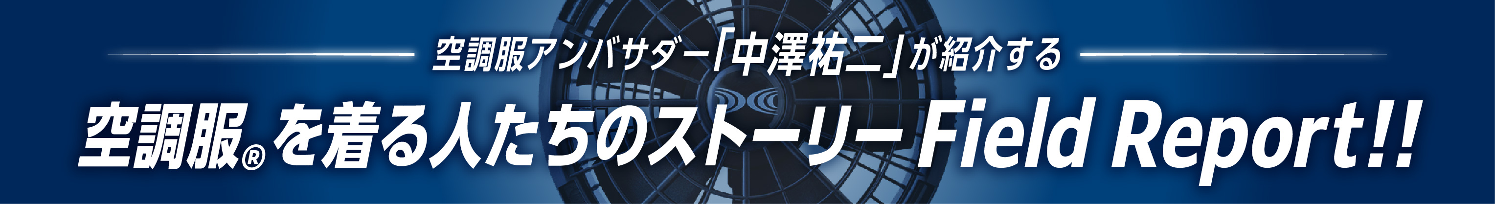 空調服アンバサダー「中澤祐二」が紹介する　空調服🄬を着る人たちのストーリーField Report!!