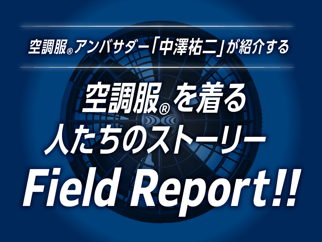 空調服アンバサダー「中澤祐二」が紹介する　空調服🄬を着る人たちのストーリーField Report!!